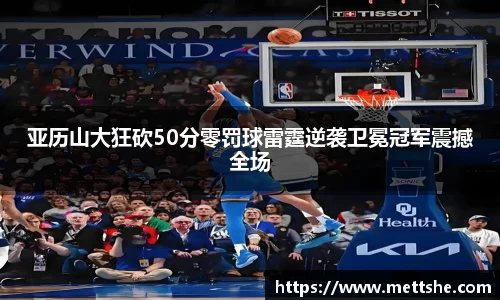 亚历山大狂砍50分零罚球雷霆逆袭卫冕冠军震撼全场