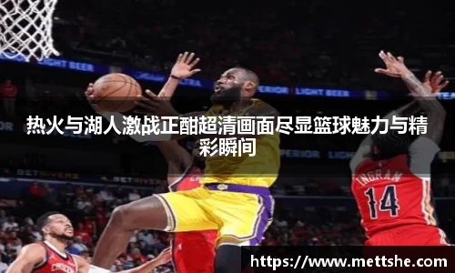 热火与湖人激战正酣超清画面尽显篮球魅力与精彩瞬间