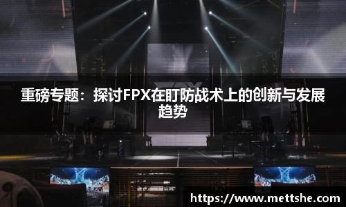 重磅专题：探讨FPX在盯防战术上的创新与发展趋势