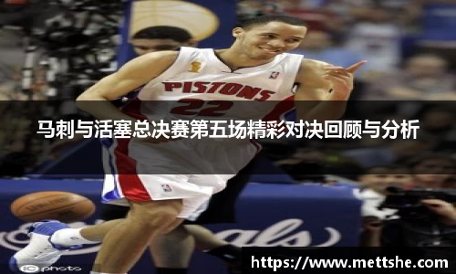 马刺与活塞总决赛第五场精彩对决回顾与分析